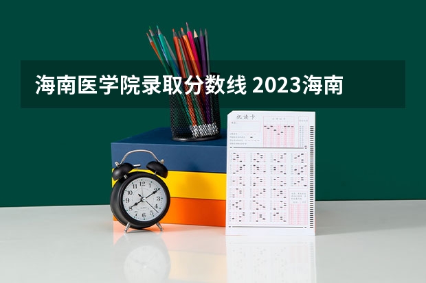海南医学院录取分数线 2023海南二本大学排名及录取分数线