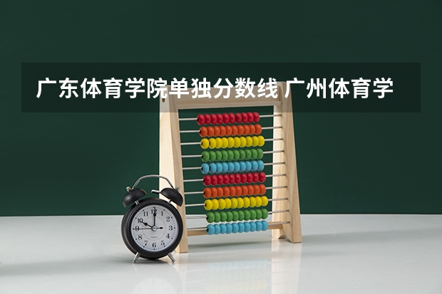 广东体育学院单独分数线 广州体育学院艺术生分数线