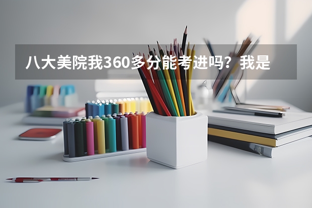 八大美院我360多分能考进吗？我是黑龙江的。