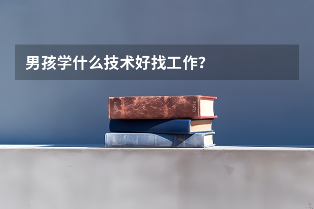 男孩学什么技术好找工作？