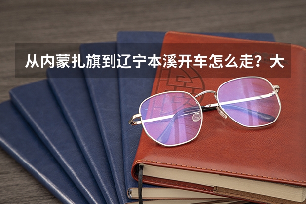 从内蒙扎旗到辽宁本溪开车怎么走？大约有多少公里啊？说沈阳修路呢，也必须经过那里吗？多谢