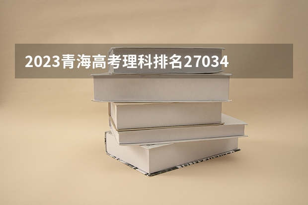 2023青海高考理科排名27034的考生报什么大学好 学校往年录取分数线