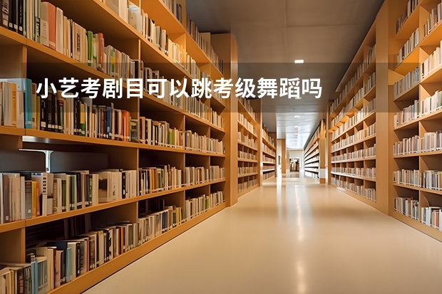 小艺考剧目可以跳考级舞蹈吗