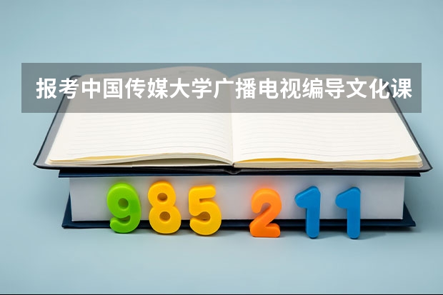 报考中国传媒大学广播电视编导文化课需要多少分 ? 专业合格证好考么? 东北师大呢?