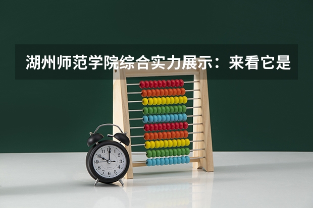 湖州师范学院综合实力展示：来看它是否值得一读！ 湖州师学院招生录取分数线