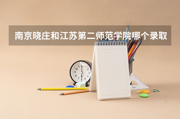 南京晓庄和江苏第二师范学院哪个录取分数线低一点，小学语文专业的