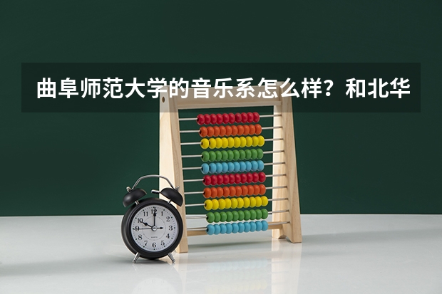 曲阜师范大学的音乐系怎么样？和北华大学的相比 哪个更好一点？