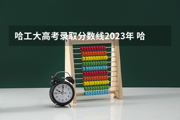 哈工大高考录取分数线2023年 哈工大美术和文化课的分数线