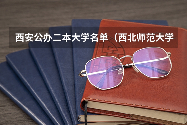西安公办二本大学名单（西北师范大学是几本）