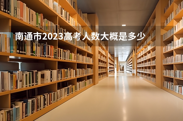 南通市2023高考人数大概是多少