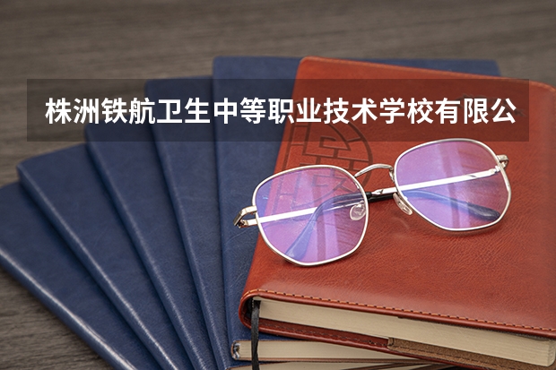 株洲铁航卫生中等职业技术学校有限公司电话是多少？