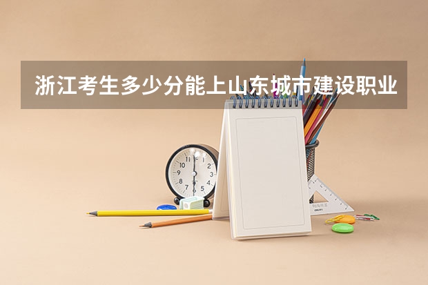 浙江考生多少分能上山东城市建设职业学院