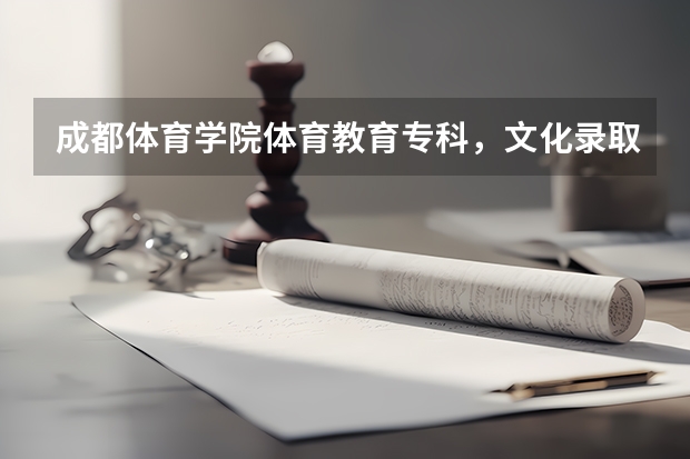 成都体育学院体育教育专科，文化录取分数线是多少