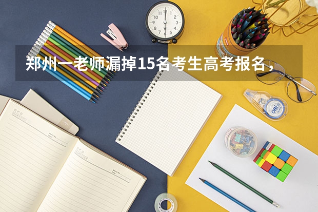 郑州一老师漏掉15名考生高考报名，此事还有补救的办法吗？