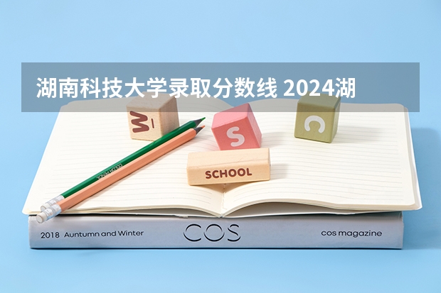湖南科技大学录取分数线 2024湖南人文科技学院各专业录取分数线