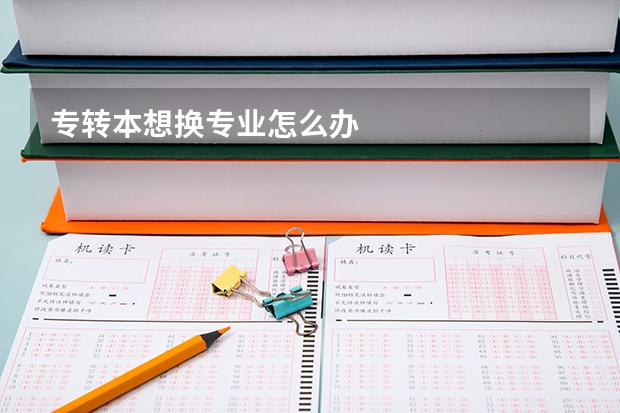 专转本想换专业怎么办