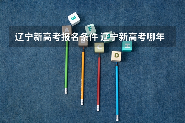 辽宁新高考报名条件 辽宁新高考哪年开始