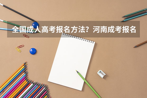 全国成人高考报名方法?河南成考报名入口官网?(2024年全国成人高考报名流程和费用标准汇总表)