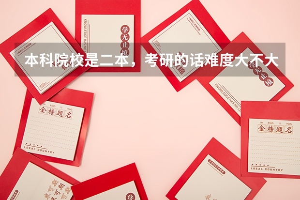 本科院校是二本，考研的话难度大不大？ 二本学生考研有多难？