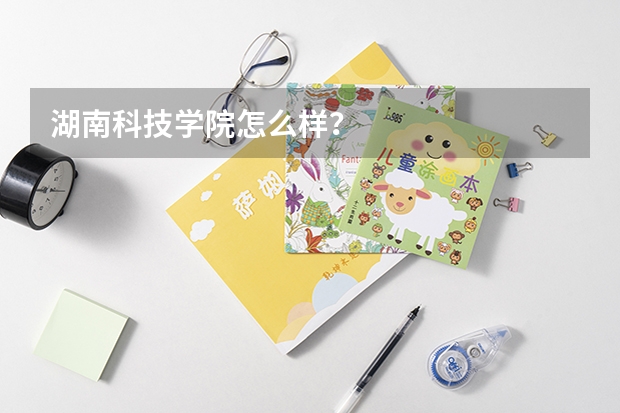 湖南科技学院怎么样？