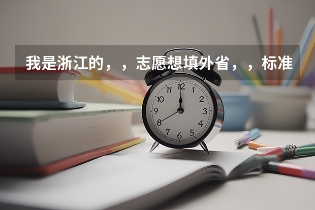 我是浙江的，，志愿想填外省，，标准是怎么样的啊，，怎么择生的啊