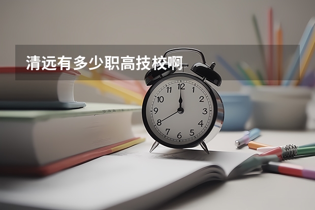 清远有多少职高技校啊