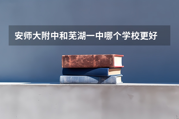 安师大附中和芜湖一中哪个学校更好