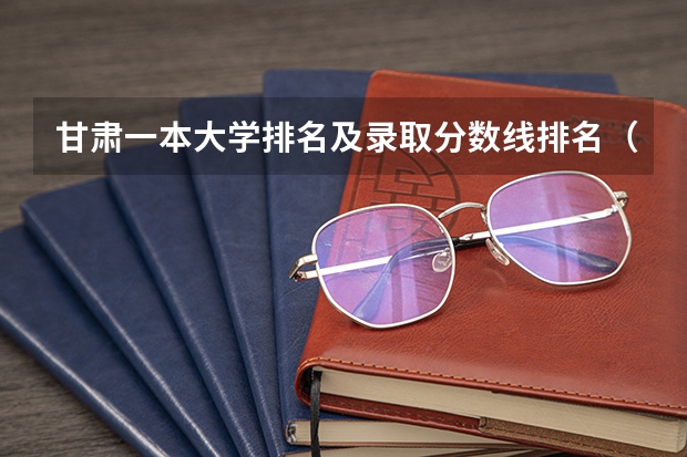 甘肃一本大学排名及录取分数线排名（2023甘肃十大本科院校排行榜）