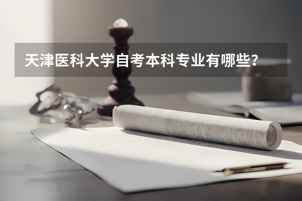 天津医科大学自考本科专业有哪些？