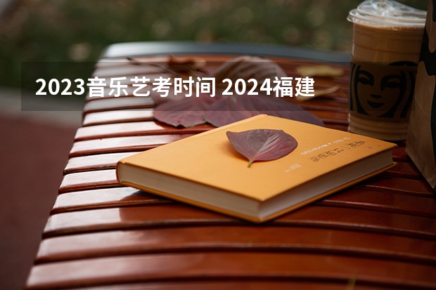2023音乐艺考时间 2024福建艺术类专业统考时间