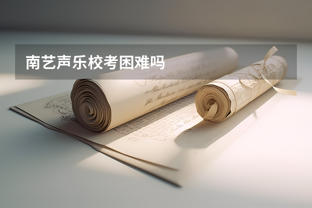 南艺声乐校考困难吗