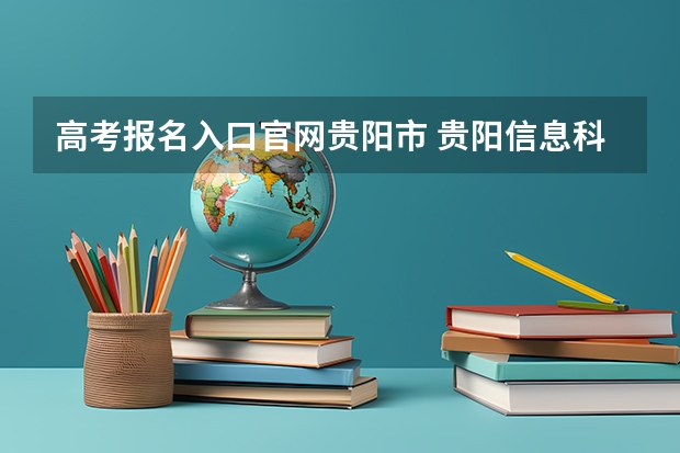 高考报名入口官网贵阳市 贵阳信息科技学院自学考试难不难考上？