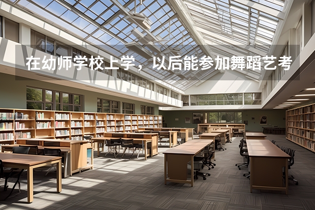 在幼师学校上学，以后能参加舞蹈艺考吗？？？
