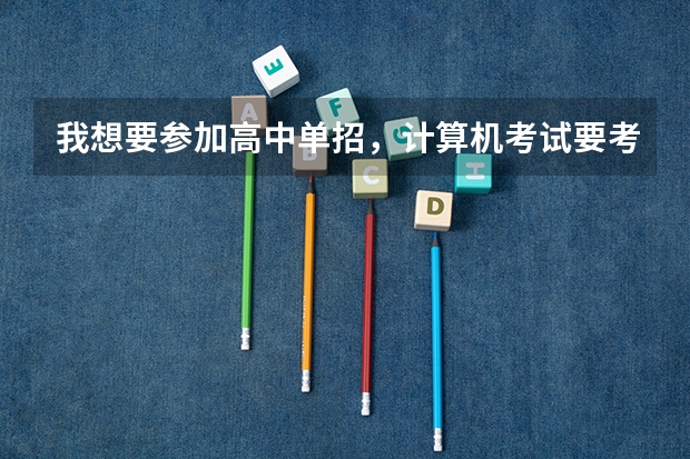 我想要参加高中单招，计算机考试要考什么？我该怎么自学？