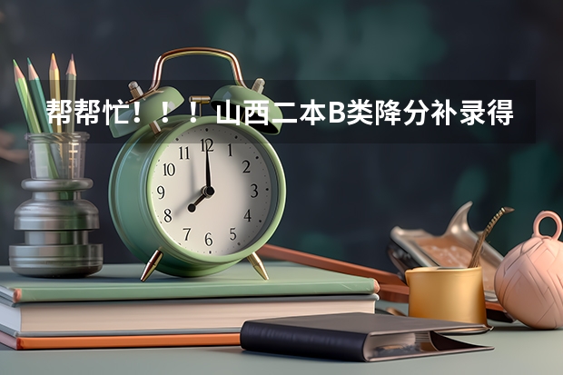 帮帮忙！！！山西二本B类降分补录得什么时候阿？降多少分呢？？