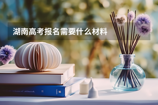 湖南高考报名需要什么材料