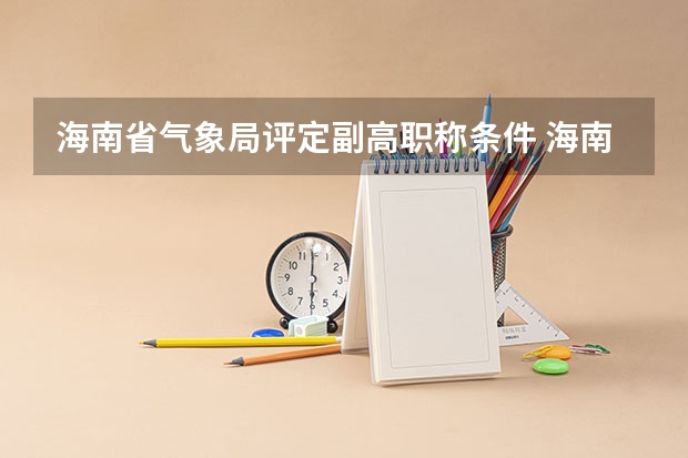 海南省气象局评定副高职称条件 海南省副高评审通过率
