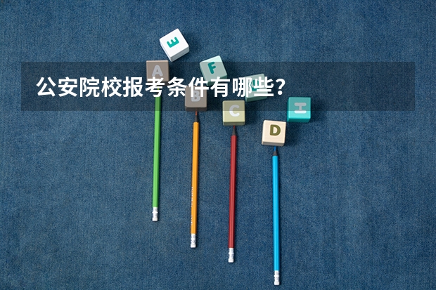 公安院校报考条件有哪些？