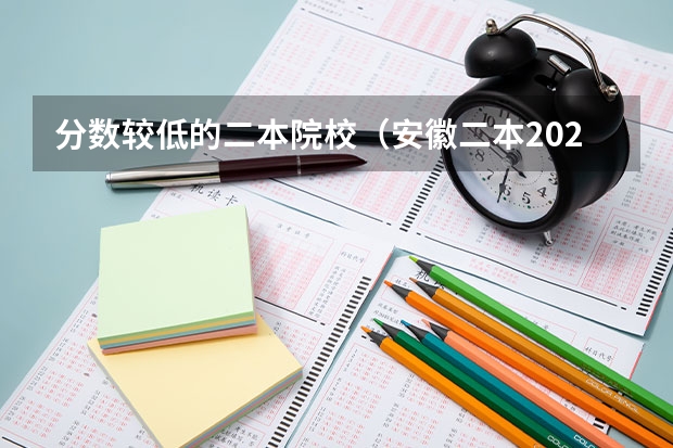 分数较低的二本院校（安徽二本2023各个大学分数线）