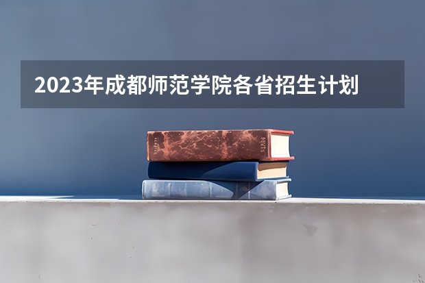 2023年成都师范学院各省招生计划专业人数及最低分数线位次（成都师范学院录取分数线）