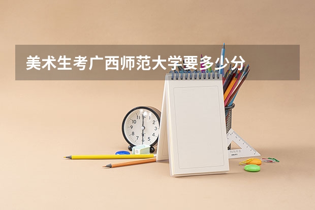 美术生考广西师范大学要多少分