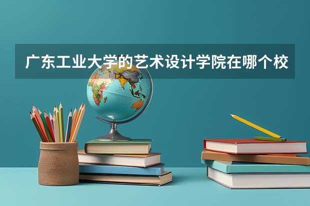 广东工业大学的艺术设计学院在哪个校区?