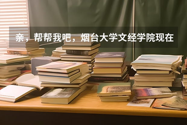 亲，帮帮我吧，烟台大学文经学院现在怎么样，还有烟大老师教吗，我貌似也就这所学校有把握了