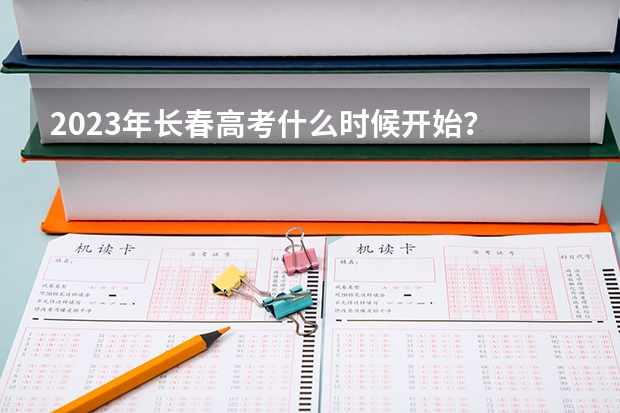 2023年长春高考什么时候开始？