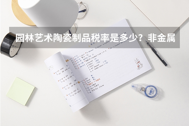 园林艺术陶瓷制品税率是多少？非金属矿物制品的税务编码是什么