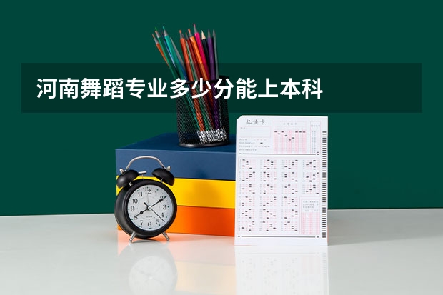 河南舞蹈专业多少分能上本科