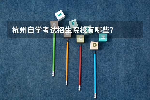 杭州自学考试招生院校有哪些？