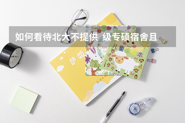如何看待北大不提供  级专硕宿舍且不提供租房补贴？