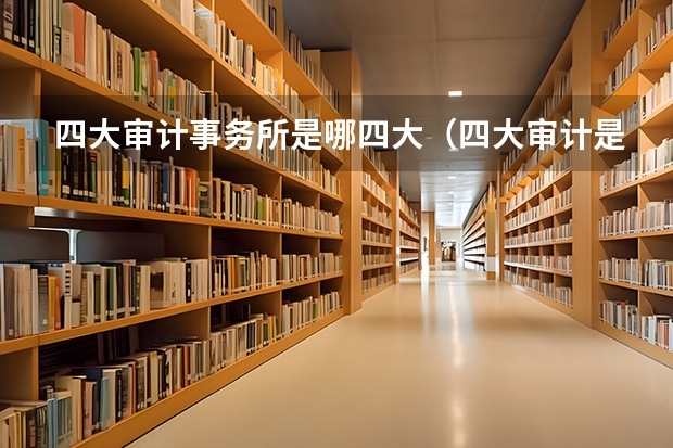 四大审计事务所是哪四大（四大审计是那些？）