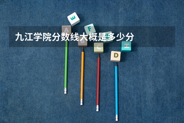 九江学院分数线大概是多少分